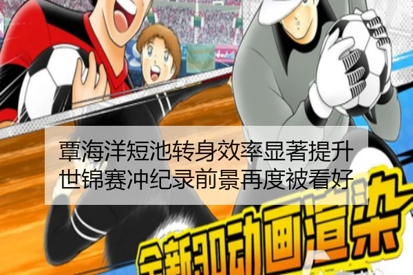 覃海洋短池转身效率显著提升 世锦赛冲纪录前景再度被看好